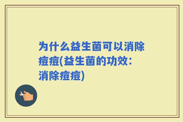 为什么益生菌可以消除痘痘(益生菌的功效：消除痘痘)