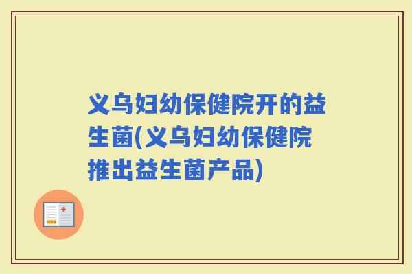 义乌妇幼保健院开的益生菌(义乌妇幼保健院推出益生菌产品)