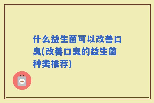 什么益生菌可以改善(改善的益生菌种类推荐)