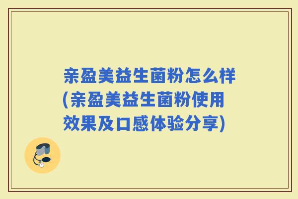 亲盈美益生菌粉怎么样(亲盈美益生菌粉使用效果及口感体验分享)