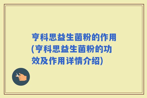亨科思益生菌粉的作用(亨科思益生菌粉的功效及作用详情介绍)