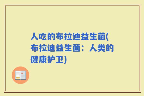 人吃的布拉迪益生菌(布拉迪益生菌：人类的健康护卫)