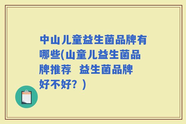 中山儿童益生菌品牌有哪些(山童儿益生菌品牌推荐  益生菌品牌好不好？)