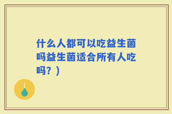 什么人都可以吃益生菌吗益生菌适合所有人吃吗？)