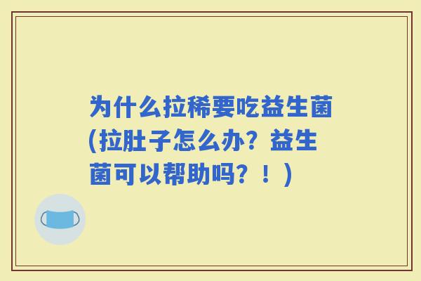 为什么拉稀要吃益生菌(拉肚子怎么办？益生菌可以帮助吗？！)