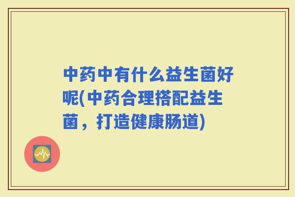 中有什么益生菌好呢(合理搭配益生菌，打造健康肠道)