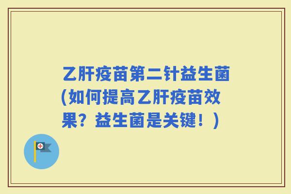 疫苗第二针益生菌(如何提高疫苗效果？益生菌是关键！)