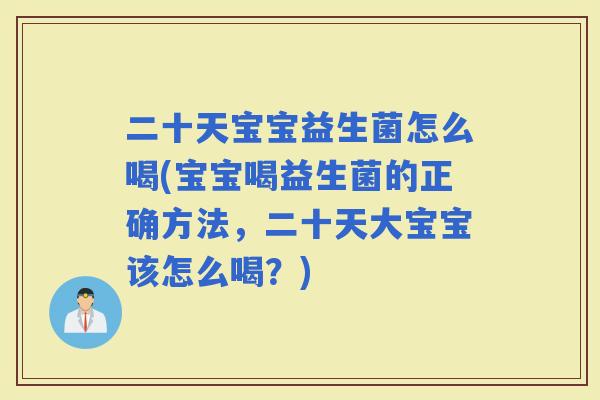 二十天宝宝益生菌怎么喝(宝宝喝益生菌的正确方法，二十天大宝宝该怎么喝？)
