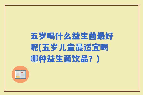 五岁喝什么益生菌好呢(五岁儿童适宜喝哪种益生菌饮品？)