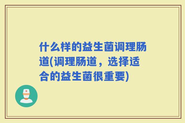 什么样的益生菌调理肠道(调理肠道，选择适合的益生菌很重要)