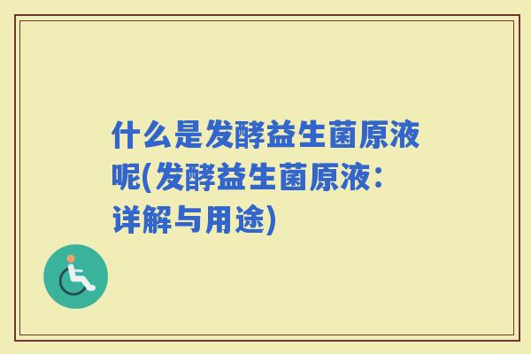 什么是发酵益生菌原液呢(发酵益生菌原液：详解与用途)
