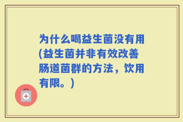 为什么喝益生菌没有用(益生菌并非有效改善肠道菌群的方法，饮用有限。)