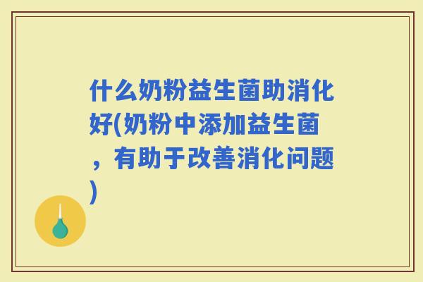 什么奶粉益生菌助消化好(奶粉中添加益生菌，有助于改善消化问题)