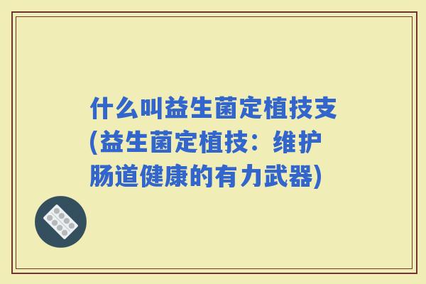 什么叫益生菌定植技支(益生菌定植技：维护肠道健康的有力武器)
