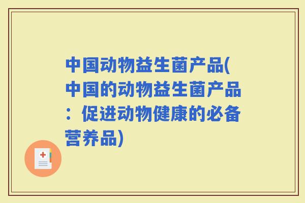 中国动物益生菌产品(中国的动物益生菌产品：促进动物健康的必备营养品)