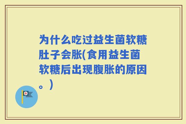 为什么吃过益生菌软糖肚子会胀(食用益生菌软糖后出现的原因。)