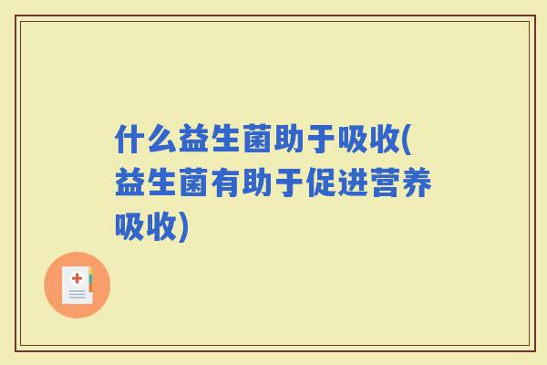 什么益生菌助于吸收(益生菌有助于促进营养吸收)