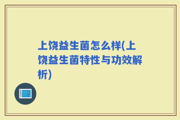 上饶益生菌怎么样(上饶益生菌特性与功效解析)