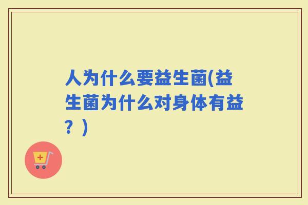 人为什么要益生菌(益生菌为什么对身体有益？)