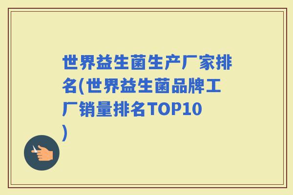 世界益生菌生产厂家排名(世界益生菌品牌工厂销量排名TOP10)