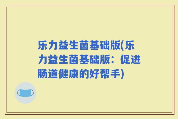 乐力益生菌基础版(乐力益生菌基础版：促进肠道健康的好帮手)