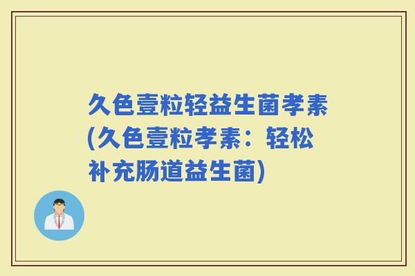 久色壹粒轻益生菌孝素(久色壹粒孝素：轻松补充肠道益生菌)