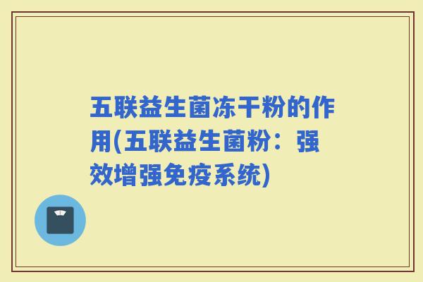 五联益生菌冻干粉的作用(五联益生菌粉：强效增强系统)