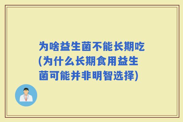 为啥益生菌不能长期吃(为什么长期食用益生菌可能并非明智选择)