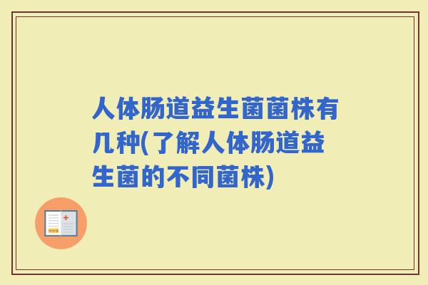 人体肠道益生菌菌株有几种(了解人体肠道益生菌的不同菌株)