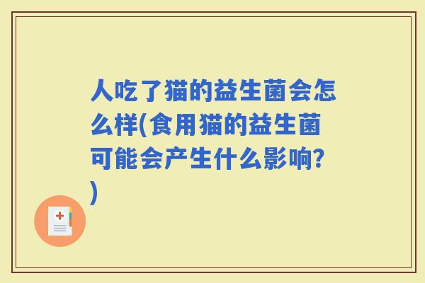 人吃了猫的益生菌会怎么样(食用猫的益生菌可能会产生什么影响？)