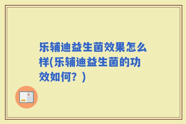 乐辅迪益生菌效果怎么样(乐辅迪益生菌的功效如何？)
