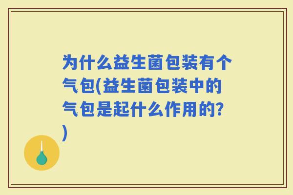 为什么益生菌包装有个气包(益生菌包装中的气包是起什么作用的？)