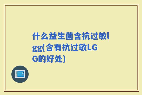 什么益生菌含抗lgg(含有抗LGG的好处)
