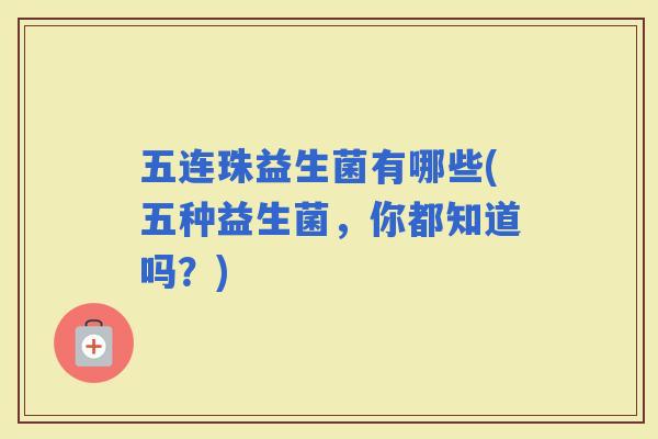 五连珠益生菌有哪些(五种益生菌，你都知道吗？)