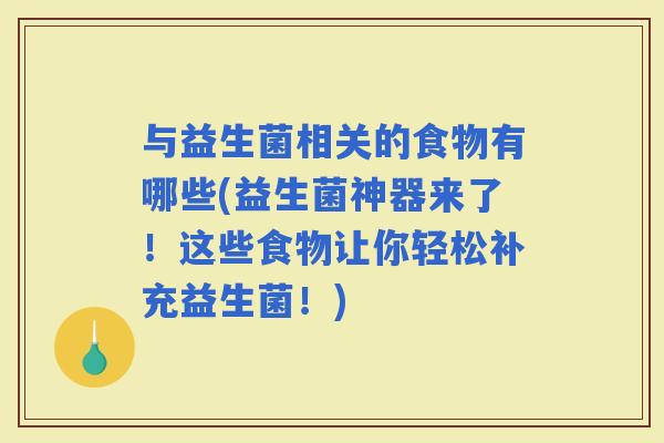 与益生菌相关的食物有哪些(益生菌神器来了！这些食物让你轻松补充益生菌！)