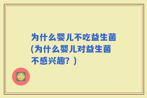 为什么婴儿不吃益生菌(为什么婴儿对益生菌不感兴趣？)