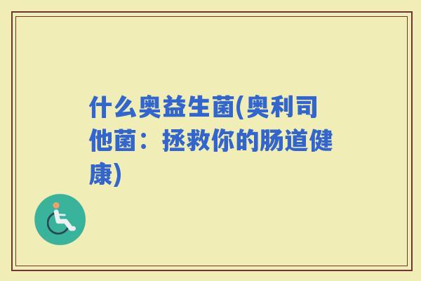 什么奥益生菌(奥利司他菌：拯救你的肠道健康)