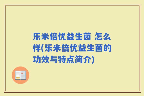 乐米倍优益生菌 怎么样(乐米倍优益生菌的功效与特点简介)