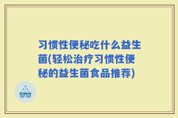 习惯性吃什么益生菌(轻松习惯性的益生菌食品推荐)