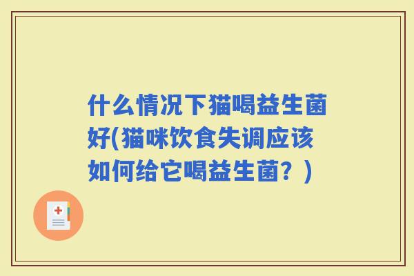 什么情况下猫喝益生菌好(猫咪饮食失调应该如何给它喝益生菌？)