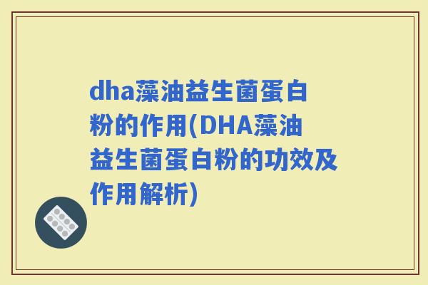 dha藻油益生菌蛋白粉的作用(DHA藻油益生菌蛋白粉的功效及作用解析)