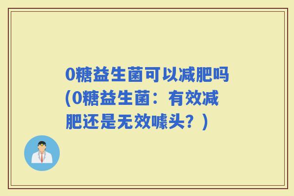 0糖益生菌可以吗(0糖益生菌：有效还是无效噱头？)