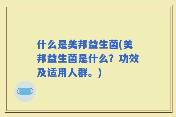 什么是美邦益生菌(美邦益生菌是什么？功效及适用人群。)