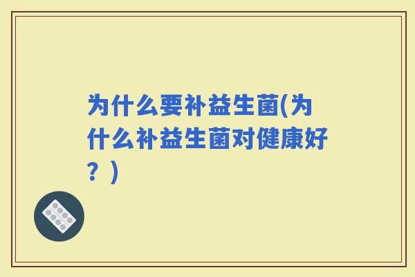 为什么要补益生菌(为什么补益生菌对健康好？)