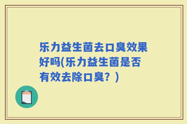 乐力益生菌去效果好吗(乐力益生菌是否有效去除？)
