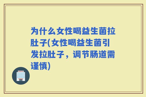 为什么女性喝益生菌拉肚子(女性喝益生菌引发拉肚子，调节肠道需谨慎)