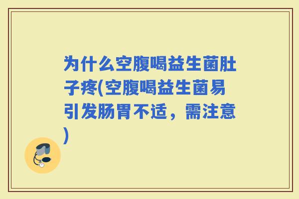 为什么空腹喝益生菌肚子疼(空腹喝益生菌易引发肠胃不适，需注意)