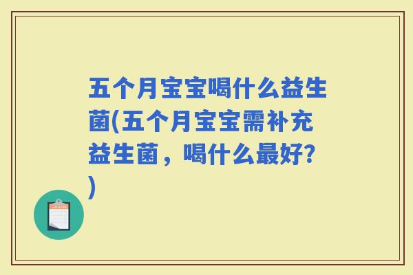 五个月宝宝喝什么益生菌(五个月宝宝需补充益生菌，喝什么好？)