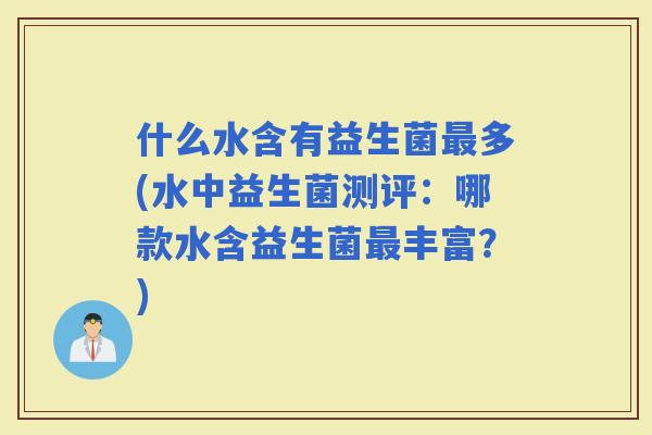 什么水含有益生菌多(水中益生菌测评：哪款水含益生菌丰富？)