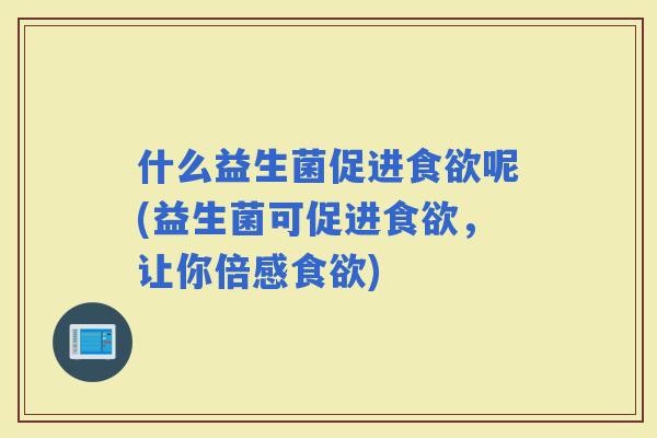 什么益生菌促进呢(益生菌可促进，让你倍感)